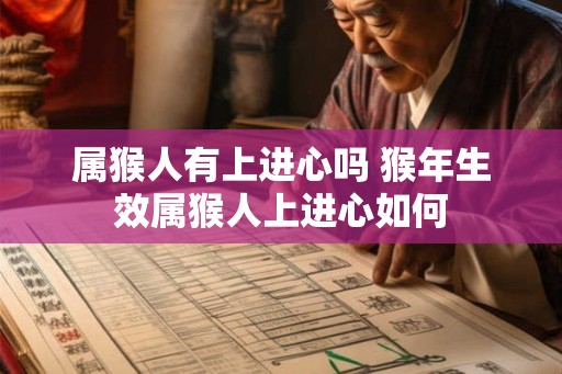 属猴人有上进心吗 猴年生效属猴人上进心如何 属猴人有上进心吗 猴年生效属猴人上进心如何