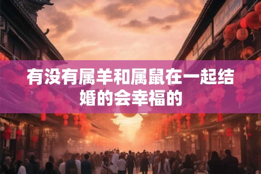 有没有属羊和属鼠在一起结婚的会幸福的