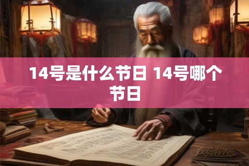 14号是什么节日 14号哪个节日 14号是什么节日 14号哪个节日