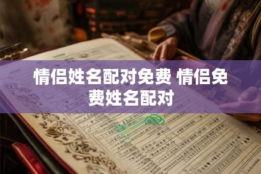 情侣姓名配对免费 情侣免费姓名配对 情侣姓名配对免费 情侣免费姓名配对