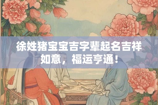 徐姓猪宝宝吉字辈起名吉祥如意，福运亨通！