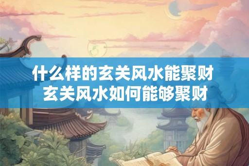 什么样的玄关风水能聚财 玄关风水如何能够聚财