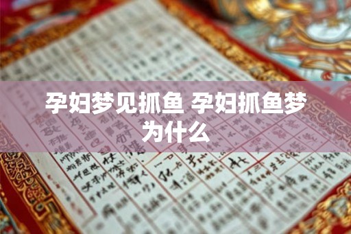 孕妇梦见抓鱼 孕妇抓鱼梦为什么