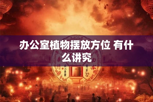 办公室植物摆放方位 有什么讲究