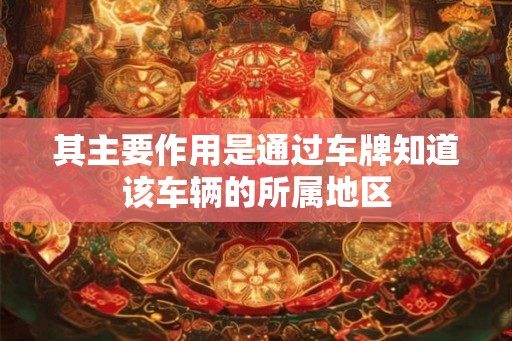 其主要作用是通过车牌知道该车辆的所属地区