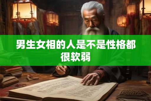 男生女相的人是不是性格都很软弱