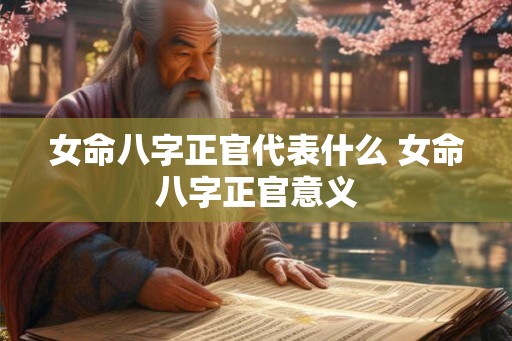 女命八字正官代表什么 女命八字正官意义