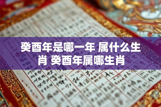 癸酉年是哪一年 属什么生肖 癸酉年属哪生肖 癸酉年是哪一年 属什么生肖 癸酉年属哪生肖