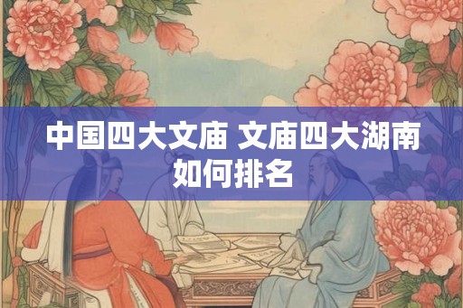 中国四大文庙 文庙四大湖南如何排名
