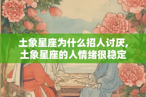 土象星座为什么招人讨厌,土象星座的人情绪很稳定