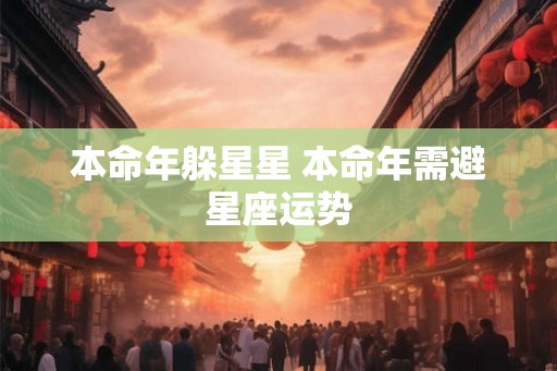 本命年躲星星 本命年需避星座运势