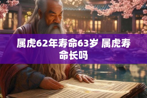 属虎62年寿命63岁 属虎寿命长吗