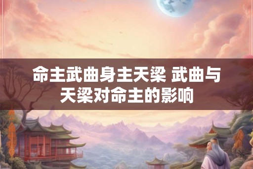 命主武曲身主天梁 武曲与天梁对命主的影响