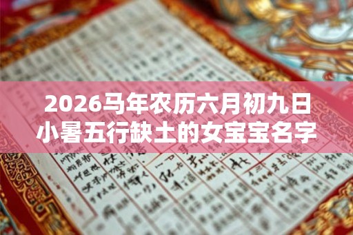 2026马年农历六月初九日小暑五行缺土的女宝宝名字