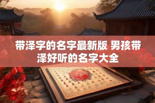 带泽字的名字最新版 男孩带泽好听的名字大全