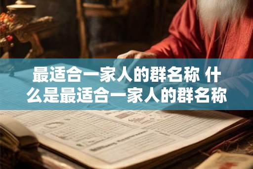 最适合一家人的群名称 什么是最适合一家人的群名称