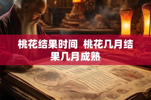 桃花结果时间  桃花几月结果几月成熟