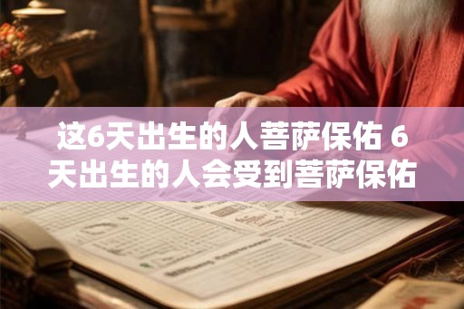 这6天出生的人菩萨保佑 6天出生的人会受到菩萨保佑吗