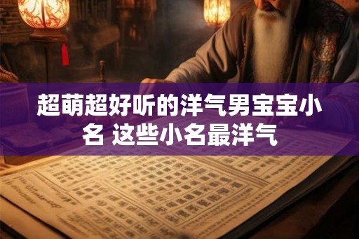 超萌超好听的洋气男宝宝小名 这些小名最洋气
