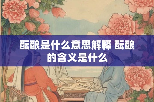 酝酿是什么意思解释 酝酿的含义是什么