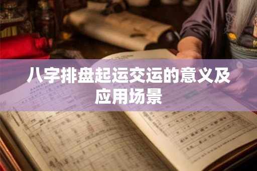 八字排盘起运交运的意义及应用场景 八字排盘起运交运的意义及应用场景