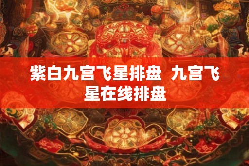 紫白九宫飞星排盘  九宫飞星在线排盘