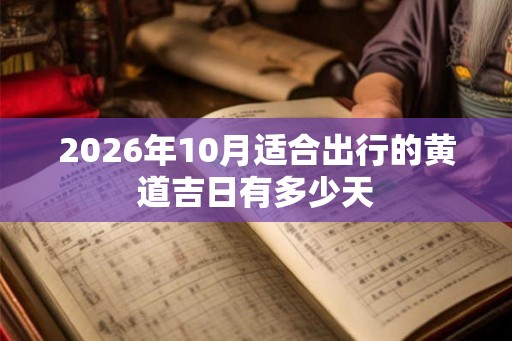 2026年10月适合出行的黄道吉日有多少天 2026年10月适合出行的黄道吉日有多少天