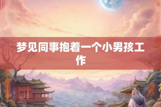 梦见同事抱着一个小男孩工作