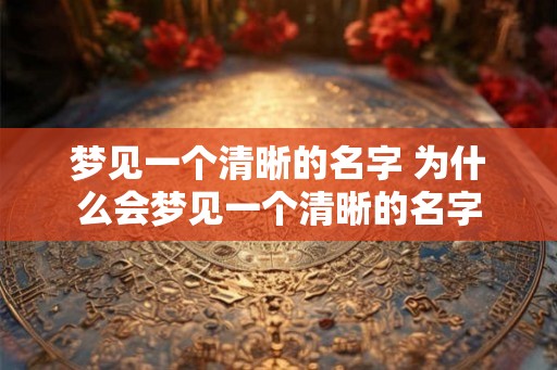 梦见一个清晰的名字 为什么会梦见一个清晰的名字 梦见一个清晰的名字 为什么会梦见一个清晰的名字