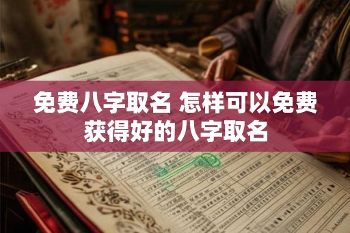 免费八字取名 怎样可以免费获得好的八字取名