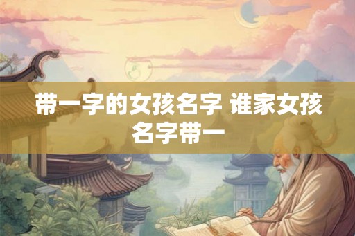 带一字的女孩名字 谁家女孩名字带一