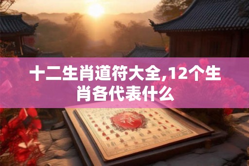 十二生肖道符大全,12个生肖各代表什么