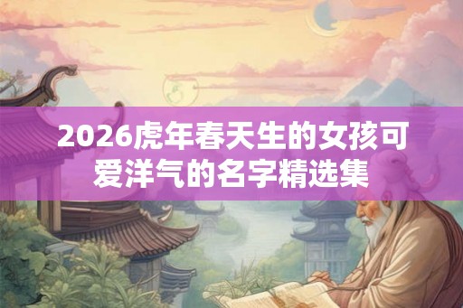 2026虎年春天生的女孩可爱洋气的名字精选集