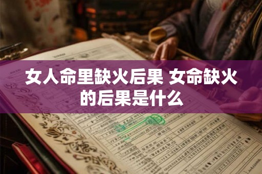 女人命里缺火后果 女命缺火的后果是什么