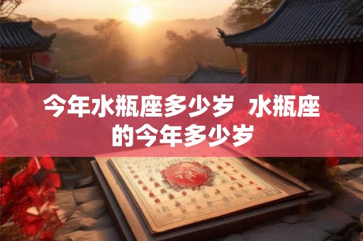 今年水瓶座多少岁  水瓶座的今年多少岁