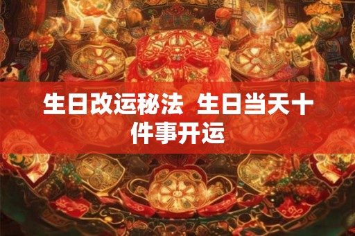 生日改运秘法  生日当天十件事开运