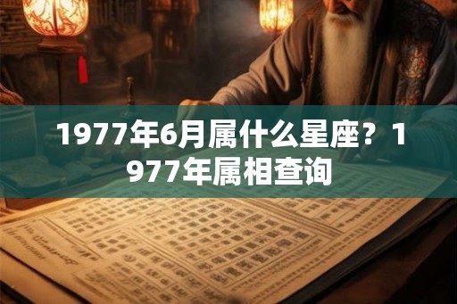 1977年6月属什么星座？1977年属相查询