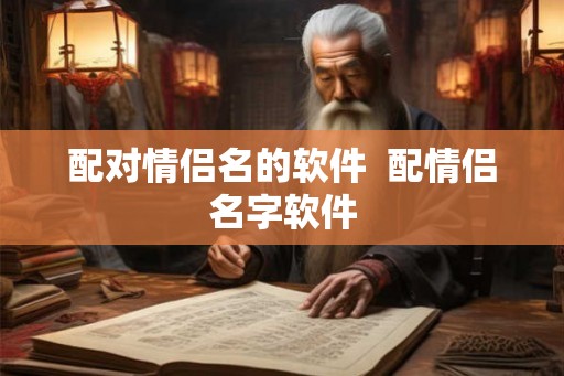 配对情侣名的软件  配情侣名字软件