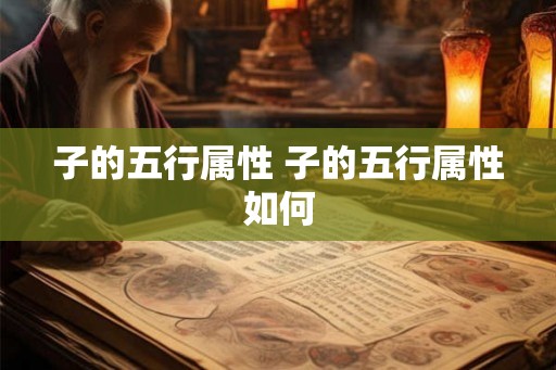 子的五行属性 子的五行属性如何