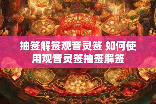 抽签解签观音灵签 如何使用观音灵签抽签解签