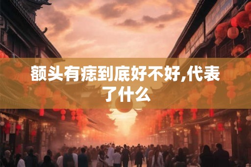 额头有痣到底好不好,代表了什么