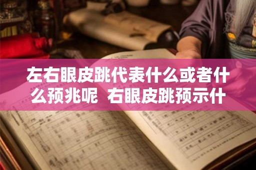 左右眼皮跳代表什么或者什么预兆呢  右眼皮跳预示什么吉凶