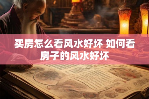 买房怎么看风水好坏 如何看房子的风水好坏