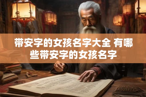 带安字的女孩名字大全 有哪些带安字的女孩名字