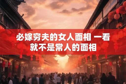 必嫁穷夫的女人面相 一看就不是常人的面相