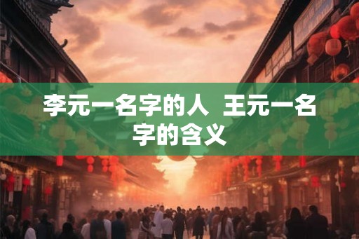 李元一名字的人  王元一名字的含义