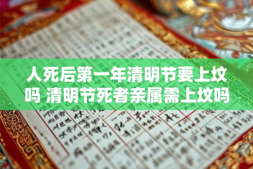 人死后第一年清明节要上坟吗 清明节死者亲属需上坟吗