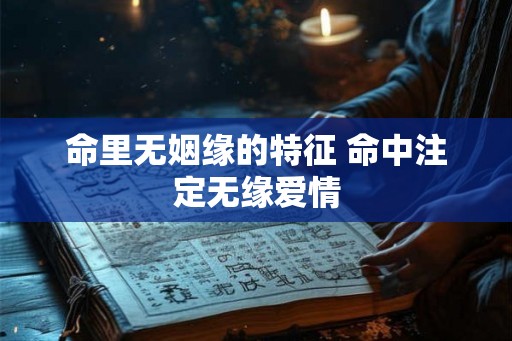 命里无姻缘的特征 命中注定无缘爱情