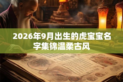 2026年9月出生的虎宝宝名字集锦温柔古风