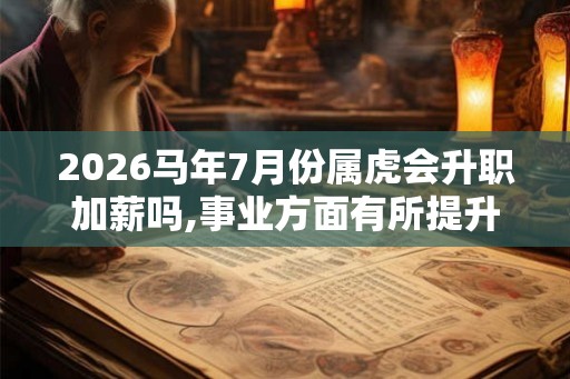 2026马年7月份属虎会升职加薪吗,事业方面有所提升